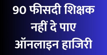 90 फीसदी शिक्षक नहीं दे पाए ऑनलाइन हाजिरी