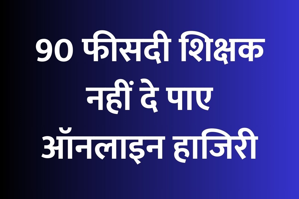 90 फीसदी शिक्षक नहीं दे पाए ऑनलाइन हाजिरी