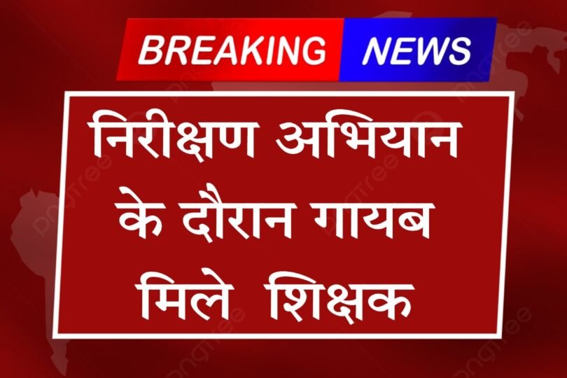 स्कूलों से गायब मिले 16 शिक्षक-कर्मी निरीक्षण अभियान के दौरान , वेतन रोका