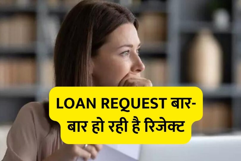 Loan Request बार-बार हो रही है रिजेक्‍ट